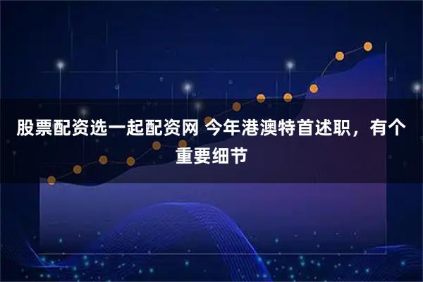 股票配资选一起配资网 今年港澳特首述职，有个重要细节