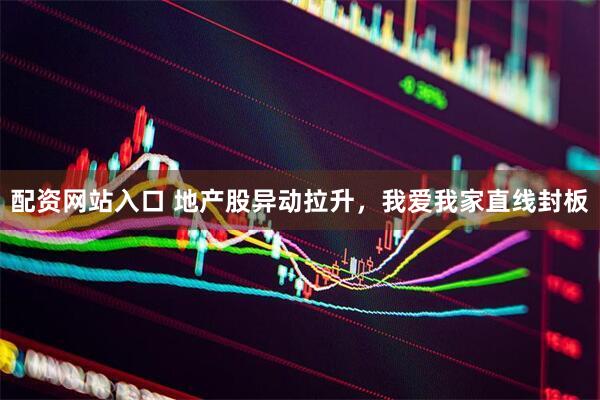 配资网站入口 地产股异动拉升，我爱我家直线封板