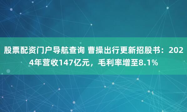 股票配资门户导航查询 曹操出行更新招股书：2024年营收147亿元，毛利率增至8.1%