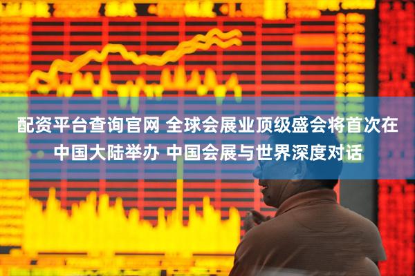 配资平台查询官网 全球会展业顶级盛会将首次在中国大陆举办 中国会展与世界深度对话