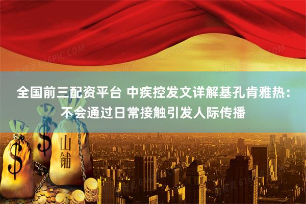 全国前三配资平台 中疾控发文详解基孔肯雅热：不会通过日常接触引发人际传播