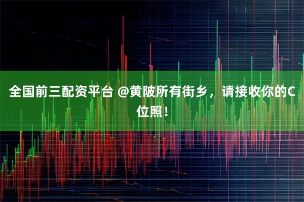 全国前三配资平台 @黄陂所有街乡，请接收你的C位照！