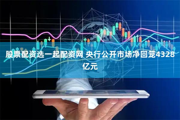 股票配资选一起配资网 央行公开市场净回笼4328亿元