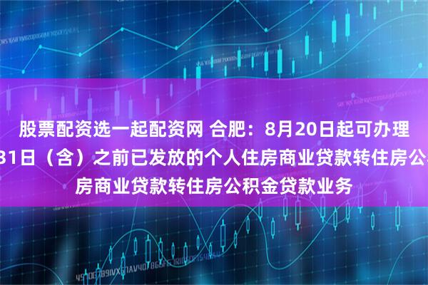 股票配资选一起配资网 合肥：8月20日起可办理2021年12月31日（含）之前已发放的个人住房商业贷款转住房公积金贷款业务