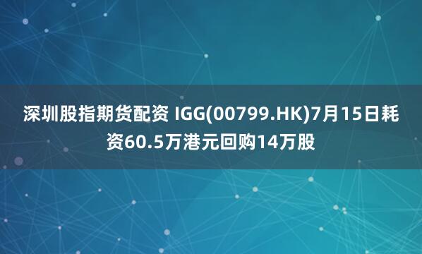 深圳股指期货配资 IGG(00799.HK)7月15日耗资60.5万港元回购14万股