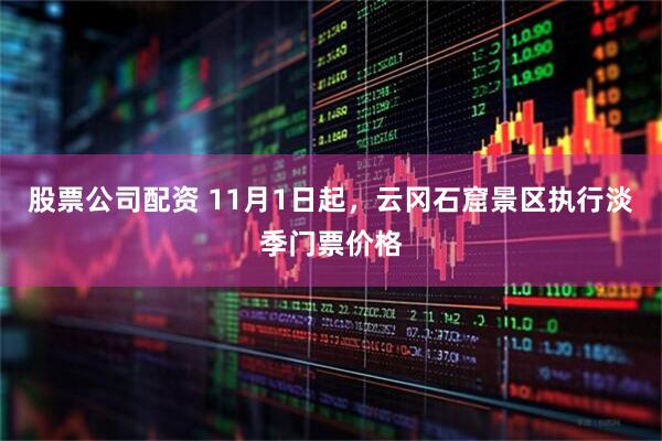 股票公司配资 11月1日起，云冈石窟景区执行淡季门票价格