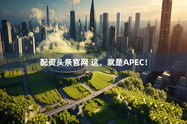 配资头条官网 这，就是APEC！