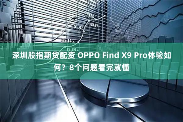 深圳股指期货配资 OPPO Find X9 Pro体验如何？8个问题看完就懂