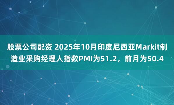 股票公司配资 2025年10月印度尼西亚Markit制造业采购经理人指数PMI为51.2，前月为50.4