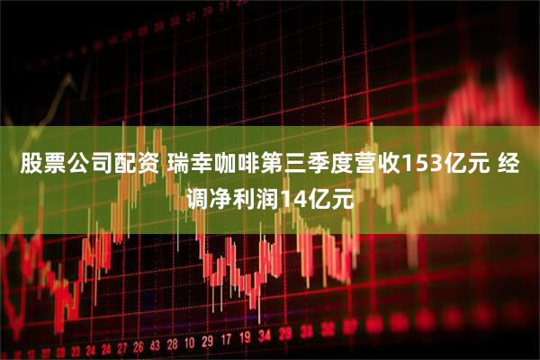 股票公司配资 瑞幸咖啡第三季度营收153亿元 经调净利润14亿元