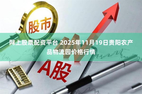 网上股票配资平台 2025年11月19日贵阳农产品物流园价格行情