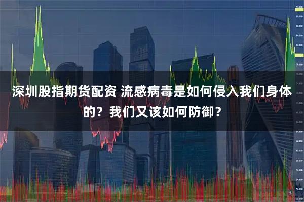 深圳股指期货配资 流感病毒是如何侵入我们身体的？我们又该如何防御？