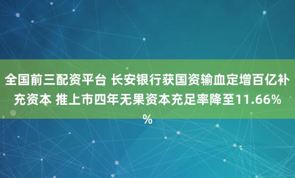 全国前三配资平台 长安银行获国资输血定增百亿补充资本 推上市四年无果资本充足率降至11.66%